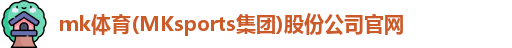 mk体育(MKsports集团)股份公司官网